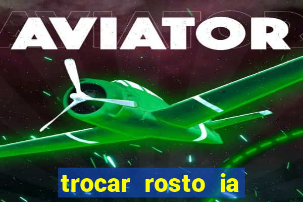 trocar rosto ia online mudar rosto